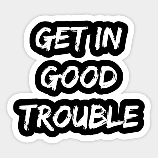 Get In Good Necessary Trouble Shirt Sticker